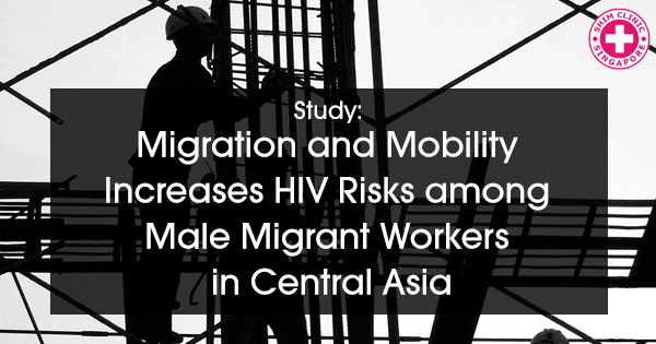 Migration and Mobility Increases HIV Risks among Male Migrant Workers in Central Asia